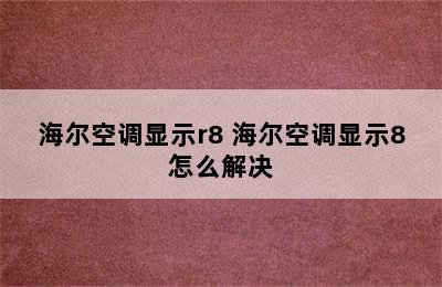 海尔空调显示r8 海尔空调显示8怎么解决